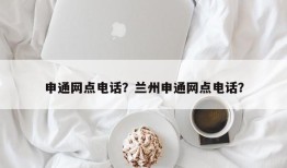 申通网点电话？兰州申通网点电话？