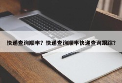 快递查询顺丰？快递查询顺丰快递查询跟踪？