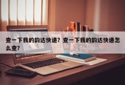 查一下我的韵达快递？查一下我的韵达快递怎么查？