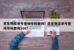 京东物流单号查询号码查询？京东物流单号查询号码查询100？