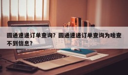 圆通速递订单查询？圆通速递订单查询为啥查不到信息？