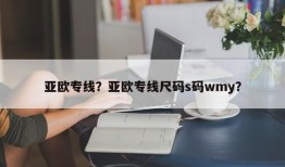 亚欧专线？亚欧专线尺码s码wmy？