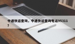 中通快运查询，中通快运查询电话95311？