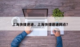 上海快捷速递，上海快捷速递网点？