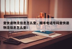 查快递物流信息怎么查，顺丰电话号码查快递物流信息怎么查！