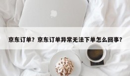 京东订单？京东订单异常无法下单怎么回事？