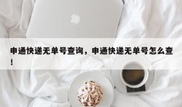 申通快递无单号查询，申通快递无单号怎么查！