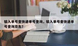 输入单号查快递单号查询，输入单号查快递单号查询京东？