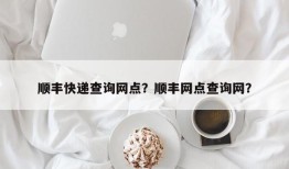 顺丰快递查询网点？顺丰网点查询网？