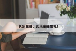 长乐金峰，长乐金峰婚礼！