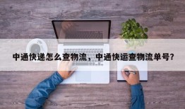 中通快递怎么查物流，中通快运查物流单号？