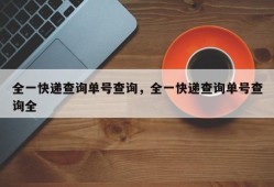 全一快递查询单号查询，全一快递查询单号查询全